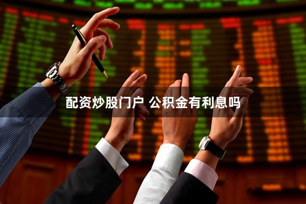 配资炒股门户 公积金有利息吗