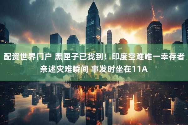 配资世界门户 黑匣子已找到！印度空难唯一幸存者亲述灾难瞬间 事发时坐在11A