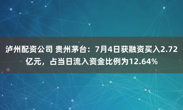 泸州配资公司 贵州茅台：7月4日获融资买入2.72亿元，占当日流入资金比例为12.64%