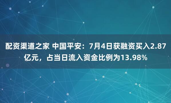 配资渠道之家 中国平安：7月4日获融资买入2.87亿元，占当日流入资金比例为13.98%
