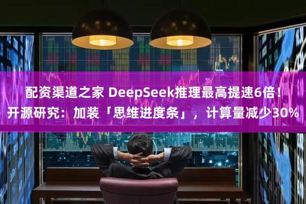 配资渠道之家 DeepSeek推理最高提速6倍！开源研究：加装「思维进度条」，计算量减少30%