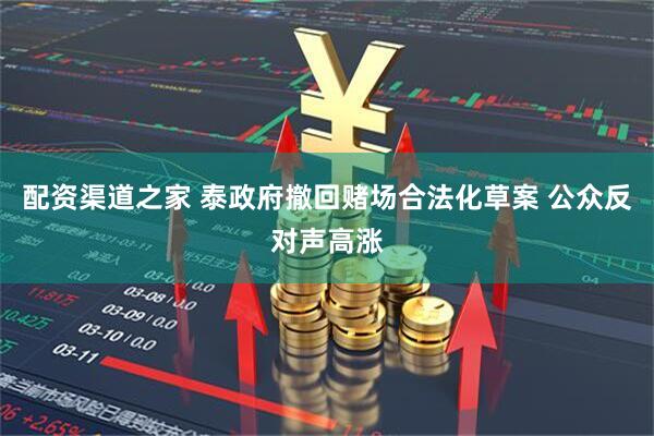配资渠道之家 泰政府撤回赌场合法化草案 公众反对声高涨