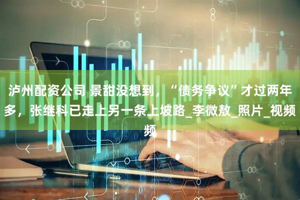泸州配资公司 景甜没想到，“债务争议”才过两年多，张继科已走上另一条上坡路_李微敖_照片_视频