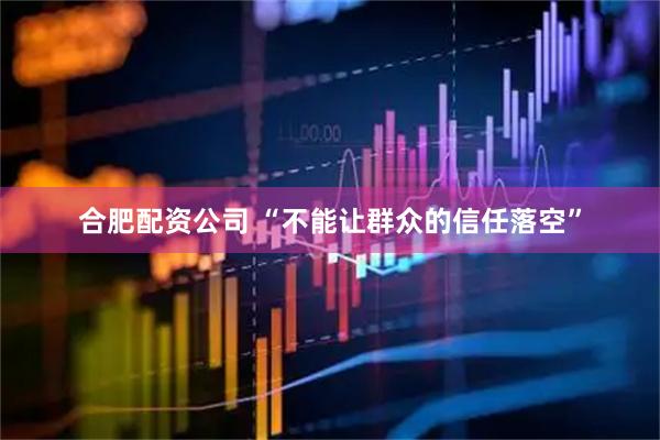 合肥配资公司 “不能让群众的信任落空”