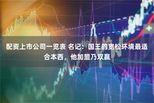 配资上市公司一览表 名记：国王的宽松环境最适合本西，他加盟乃双赢