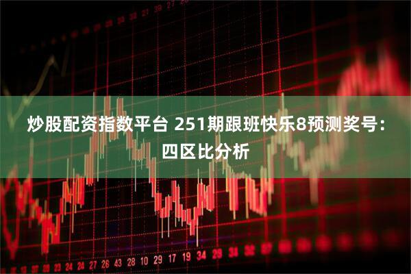 炒股配资指数平台 251期跟班快乐8预测奖号：四区比分析