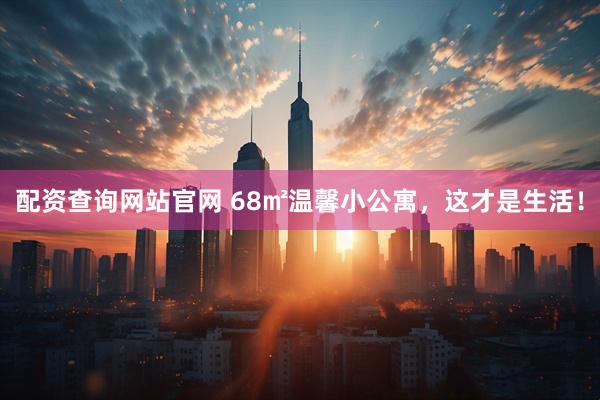 配资查询网站官网 68㎡温馨小公寓，这才是生活！
