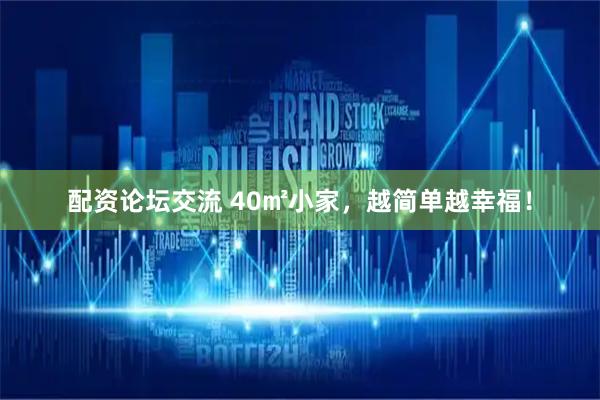 配资论坛交流 40㎡小家，越简单越幸福！
